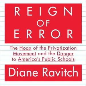 Reign of Error: The Hoax of the Privatization Movement and the Danger to America's Public Schools [Audiobook]