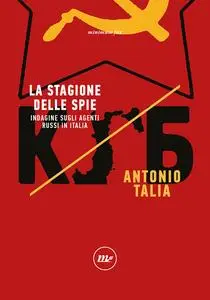 La stagione delle spie. Indagine sugli agenti russi in Italia - Antonio Talia