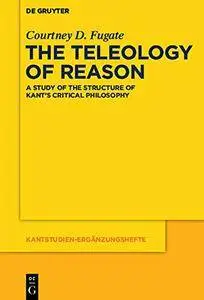 The Teleology of Reason: A Study of the Structure of Kant’s Critical Philosophy