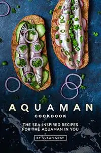 Aquaman Cookbook: The Sea-Inspired Recipes for The Aquaman In You