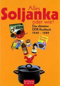 Alles Soljanka - oder wie? Das ultimative DDR-Kochbuch 1949-1989