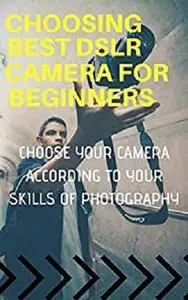 Choosing Best DSLR Camera For Beginners : Choose Your Camera According to Your Skills of Photography