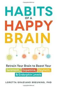 Habits Of A Happy Brain: Retrain Your Brain to Boost Your Serotonin, Dopamine, Oxytocin, & Endorphin Levels (repost)