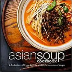 Asian Soup Cookbook: A Collection of Easy, Simple, and Delicious Asian Soups