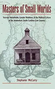 Masters of Small Worlds: Yeoman Households, Gender Relations, and the Political Culture of the Antebellum South Carolina Low Co