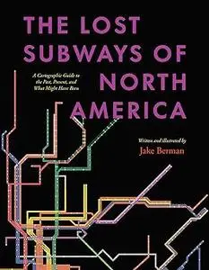 The Lost Subways of North America: A Cartographic Guide to the Past, Present, and What Might Have Been