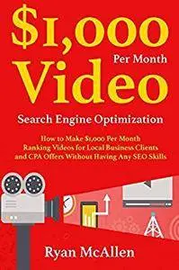 $1,000 Per Month Video SEO: How to Make $1,000 Per Month Ranking Videos for Local Business Clients and CPA Offers Wit