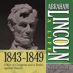 «Abraham Lincoln: A Life 1843-1849: A Win in Congress and a Battle Against Slavery» by Michael Burlingame