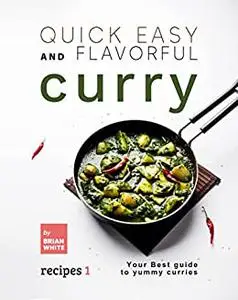 Quick Easy and Flavorful Curry Recipes: Your Best Guide to Yummy Curries (Let's Spice Things Up)