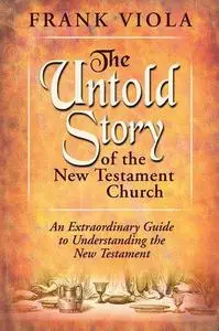 The Untold Story of the New Testament Church: An Extraordinary Guide to Understanding the New Testament