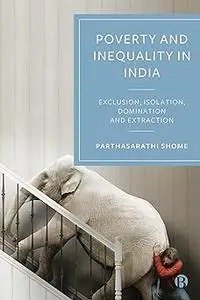 The Creation of Poverty and Inequality in India: Exclusion, Isolation, Domination and Extraction