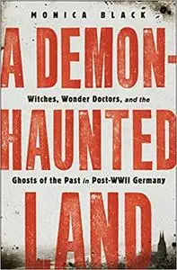 A Demon-Haunted Land: Witches, Wonder Doctors, and the Ghosts of the Past in Post–WWII Germany