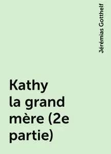 «Kathy la grand mère (2e partie)» by Jérémias Gotthelf
