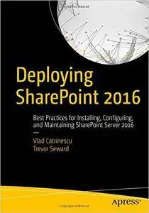 Deploying SharePoint 2016: Best Practices for Installing, Configuring, and Maintaining SharePoint Server 2016