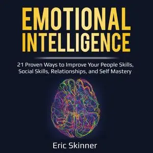 Emotional Intelligence: 21 Proven Ways to Improve Your People Skills, Social Skills, Relationships and Self-Mastery [Audiobook]