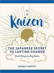 Kaizen: The Japanese Secret to Lasting Change—small Steps to Big Goals