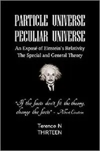 PARTICLE UNIVERSE - PECULIAR UNIVERSE: An Exposé of Einstein's Relativity: The Special and General Theory