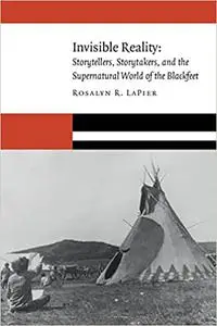 Invisible Reality: Storytellers, Storytakers, and the Supernatural World of the Blackfeet