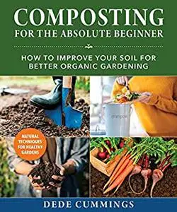 Composting for the Absolute Beginner: How to Improve Your Soil for Better Organic Gardening