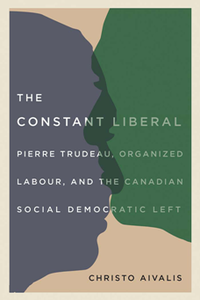 The Constant Liberal : Pierre Trudeau, Organized Labour, and the Canadian Social Democratic Left