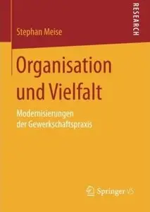 Organisation und Vielfalt: Modernisierungen der Gewerkschaftspraxis