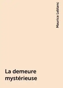 «La demeure mystérieuse» by Maurice Leblanc