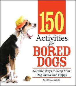«150 Activities For Bored Dogs: Surefire Ways to Keep Your Dog Active and Happy» by Sue Owens Wright
