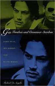 Michael DeAngelis - Gay Fandom and Crossover Stardom: James Dean, Mel Gibson, and Keanu Reeves