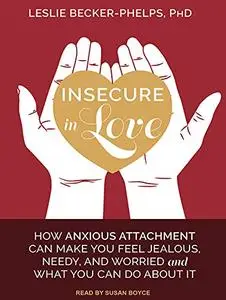 Insecure in Love: How Anxious Attachment Can Make You Feel Jealous, Needy, and Worried and What You Can Do About It [Audiobook]
