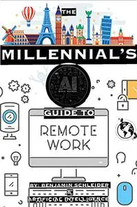 The Millennial's AI Guide to Remote Work: Travel Anywhere and Join The Workforce of The Future
