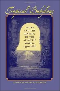 Tropical Babylons: Sugar and the Making of the Atlantic World, 1450-1680