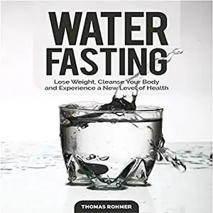 Water Fasting: Lose Weight, Cleanse Your Body, and Discover a New Level of Health [Audiobook]