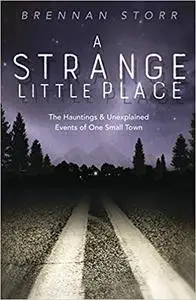 A Strange Little Place: The Hauntings & Unexplained Events of One Small Town