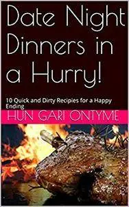 Date Night Dinners in a Hurry!: 10 Quick and Dirty Recipies for a Happy Ending