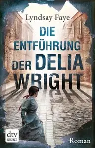 Lyndsay Faye - Die Entführung der Delia Wright