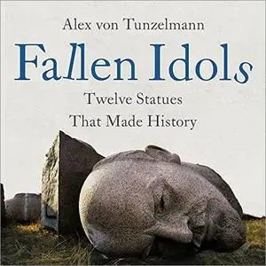 Fallen Idols: Twelve Statues That Made History [Audiobook]