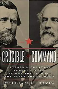 Crucible of Command: Ulysses S. Grant and Robert E. Lee--The War They Fought, the Peace They Forged