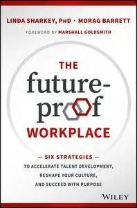 The Future-Proof Workplace: Six Strategies to Accelerate Talent Development, Reshape Your Culture, and Succeed with Purpose