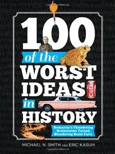 100 of the Worst Ideas in History: Humanity's Thundering Brainstorms Turned Blundering Brain Farts (Repost)