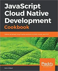 JavaScript Cloud Native Development Cookbook: Deliver serverless cloud-native solutions on AWS, Azure, and GCP (Repost)