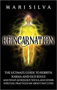 Reincarnation: The Ultimate Guide to Rebirth, Karma and Old Souls and What Astrology, Wicca and Other Spiritual Practice