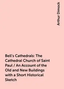 «Bell's Cathedrals: The Cathedral Church of Saint Paul / An Account of the Old and New Buildings with a Short Historical