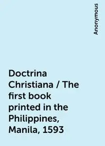 «Doctrina Christiana / The first book printed in the Philippines, Manila, 1593» by None