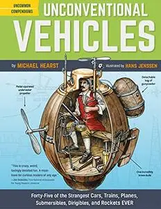 Unconventional Vehicles: Forty-Five of the Strangest Cars, Trains, Planes, Submersibles, Dirigibles, and Rockets EVER