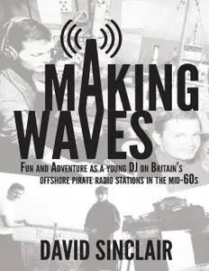 «Making Waves: Fun and Adventure As a Young D J On Britain’s Offshore Pirate Radio Stations In the Mid-60’s» by David Si