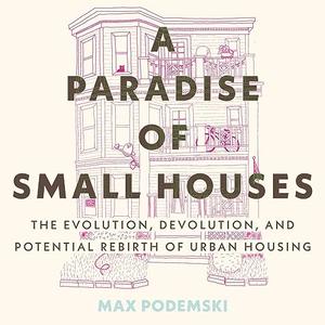A Paradise of Small Houses: The Evolution, Devolution, and Potential Rebirth of Urban Housing [Audiobook]