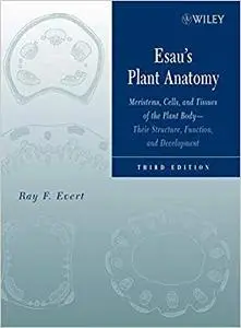 Esau's Plant Anatomy: Meristems, Cells, and Tissues of the Plant Body: Their Structure, Function, and Development, 3rd Edition