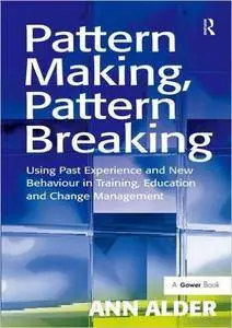 Pattern Making, Pattern Breaking: Using Past Experience and New Behaviour in Training, Education and Change Management