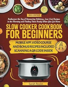 Slow Cooker Cookbook for Beginners: Rediscover the Joy of Simmering Delicious, Low-Cost Recipes in the Morning