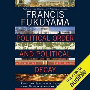 Political Order and Political Decay: From the Industrial Revolution to the Globalization of Democracy [Audiobook]